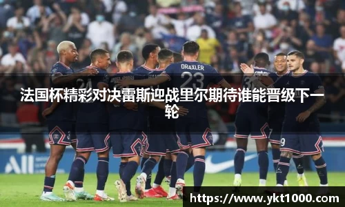 法国杯精彩对决雷斯迎战里尔期待谁能晋级下一轮
