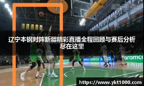 辽宁本钢对阵新疆精彩直播全程回顾与赛后分析尽在这里