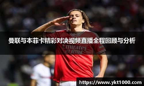曼联与本菲卡精彩对决视频直播全程回顾与分析