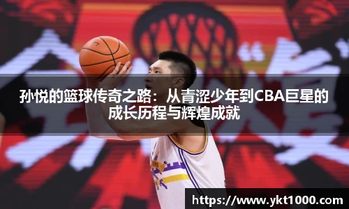 孙悦的篮球传奇之路：从青涩少年到CBA巨星的成长历程与辉煌成就