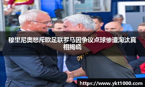 穆里尼奥怒斥欧足联罗马因争议点球惨遭淘汰真相揭晓