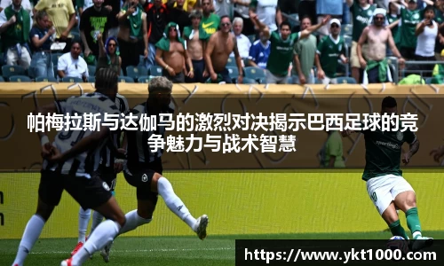 帕梅拉斯与达伽马的激烈对决揭示巴西足球的竞争魅力与战术智慧