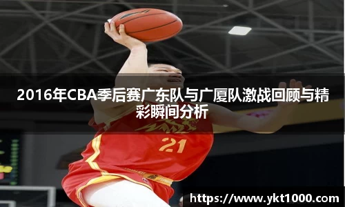 2016年CBA季后赛广东队与广厦队激战回顾与精彩瞬间分析
