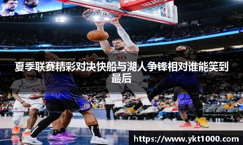 夏季联赛精彩对决快船与湖人争锋相对谁能笑到最后