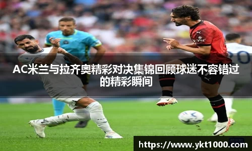 AC米兰与拉齐奥精彩对决集锦回顾球迷不容错过的精彩瞬间