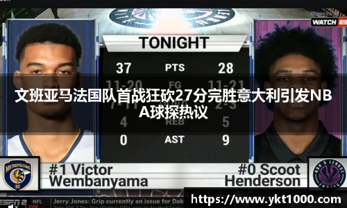 文班亚马法国队首战狂砍27分完胜意大利引发NBA球探热议