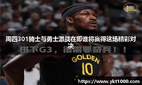 周四301骑士与勇士激战在即谁将赢得这场精彩对决
