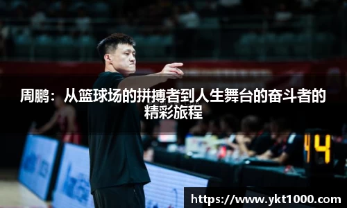 周鹏：从篮球场的拼搏者到人生舞台的奋斗者的精彩旅程