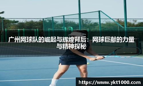 广州网球队的崛起与辉煌背后：网球巨献的力量与精神探秘