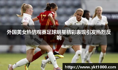 外国美女热情观赛足球明星精彩表现引发热烈反响