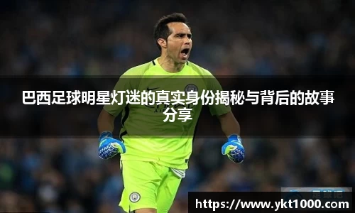 巴西足球明星灯迷的真实身份揭秘与背后的故事分享