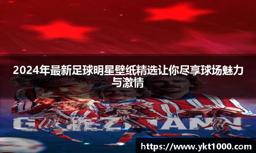 2024年最新足球明星壁纸精选让你尽享球场魅力与激情
