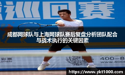 成都网球队与上海网球队赛后复盘分析团队配合与战术执行的关键因素