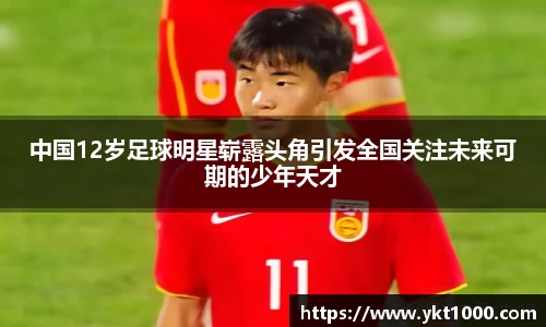 中国12岁足球明星崭露头角引发全国关注未来可期的少年天才