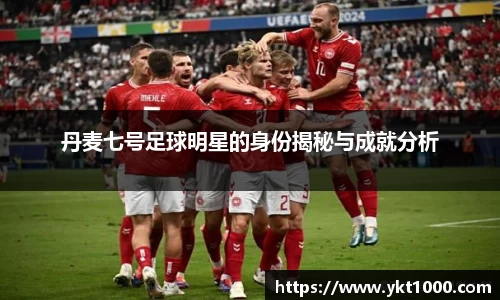 丹麦七号足球明星的身份揭秘与成就分析